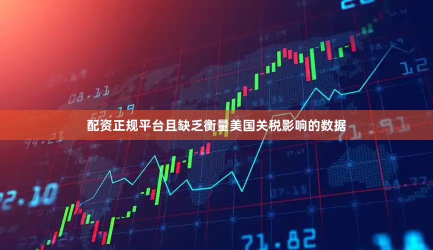 配资正规平台且缺乏衡量美国关税影响的数据