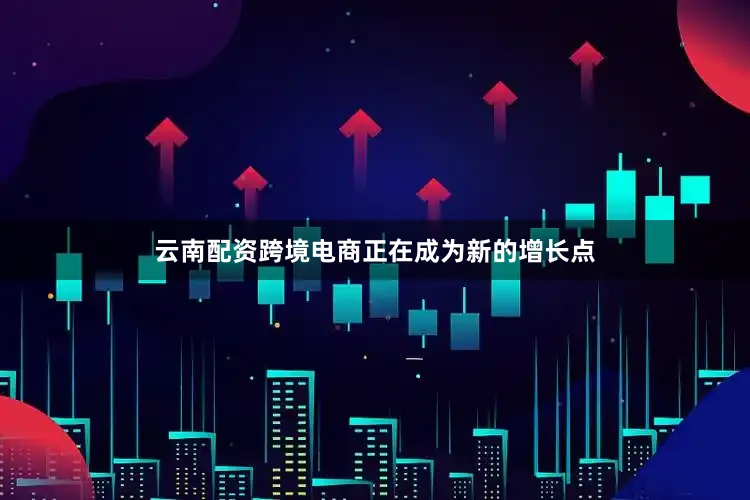 云南配资跨境电商正在成为新的增长点