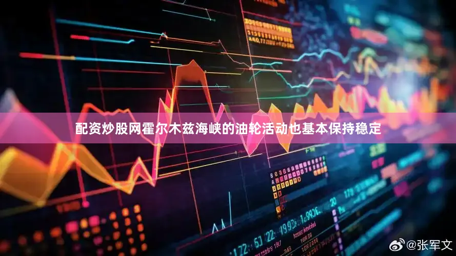 配资炒股网霍尔木兹海峡的油轮活动也基本保持稳定