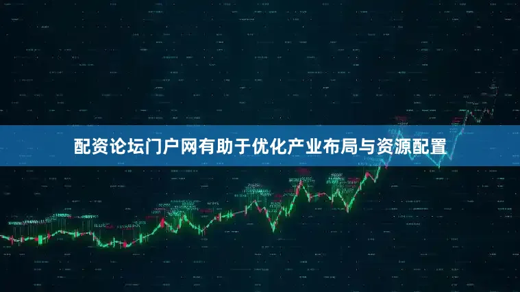 配资论坛门户网有助于优化产业布局与资源配置