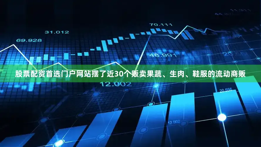 股票配资首选门户网站摆了近30个贩卖果蔬、生肉、鞋服的流动商贩