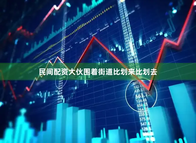 民间配资大伙围着街道比划来比划去