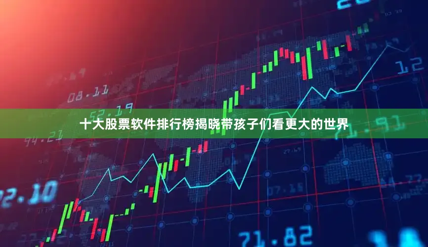 十大股票软件排行榜揭晓带孩子们看更大的世界