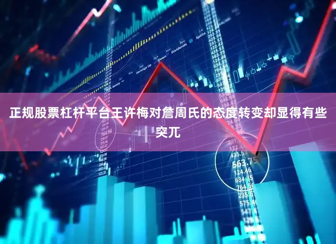 正规股票杠杆平台王许梅对詹周氏的态度转变却显得有些突兀