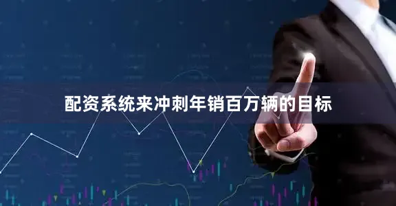 配资系统来冲刺年销百万辆的目标