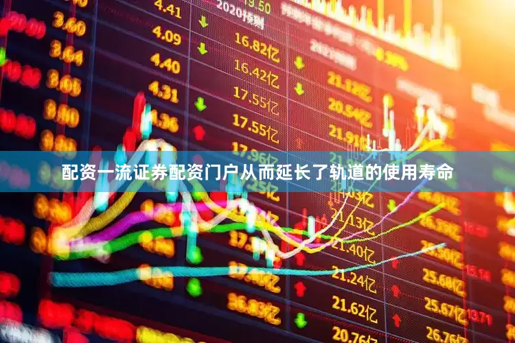 配资一流证券配资门户从而延长了轨道的使用寿命