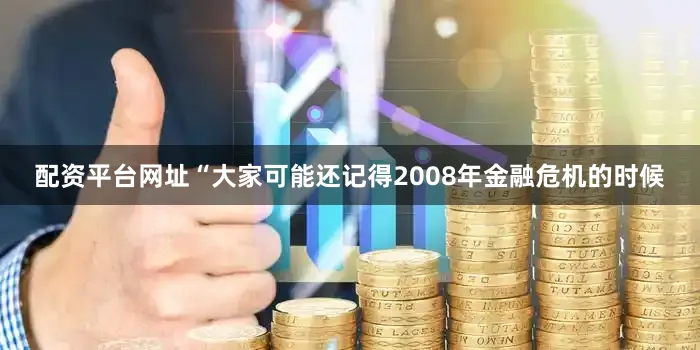 配资平台网址“大家可能还记得2008年金融危机的时候