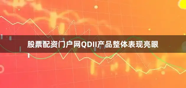 股票配资门户网QDII产品整体表现亮眼