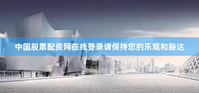 中国股票配资网在线登录请保持您的乐观和豁达