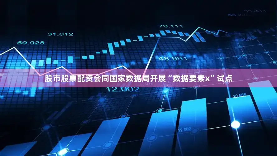 股市股票配资会同国家数据局开展“数据要素x”试点