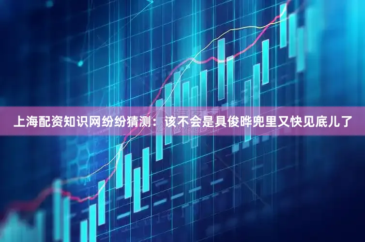 上海配资知识网纷纷猜测：该不会是具俊晔兜里又快见底儿了