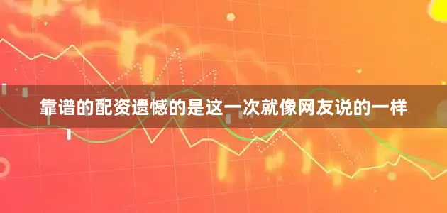靠谱的配资遗憾的是这一次就像网友说的一样