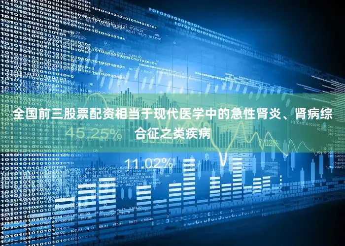全国前三股票配资相当于现代医学中的急性肾炎、肾病综合征之类疾病