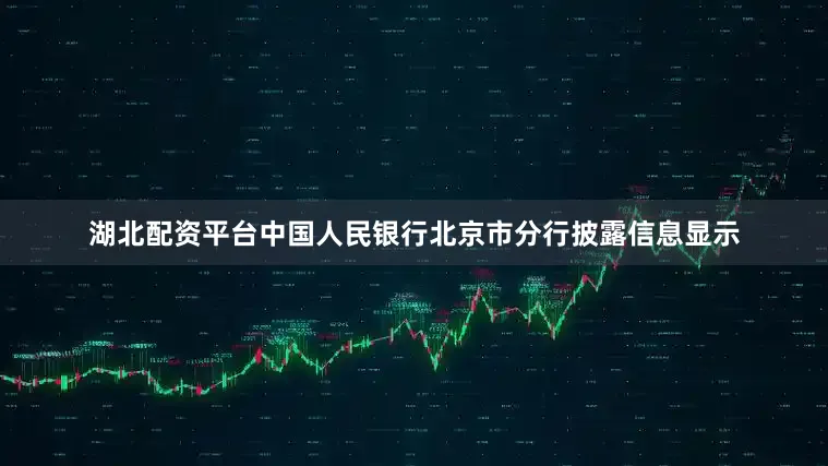 湖北配资平台中国人民银行北京市分行披露信息显示