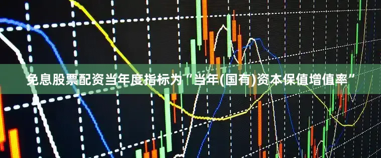 免息股票配资当年度指标为“当年(国有)资本保值增值率”
