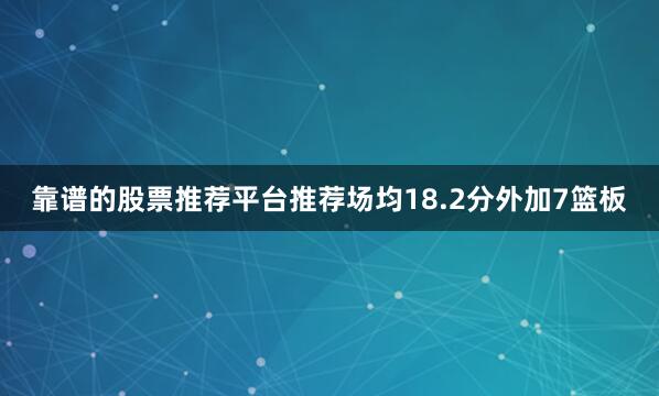 靠谱的股票推荐平台推荐场均18.2分外加7篮板