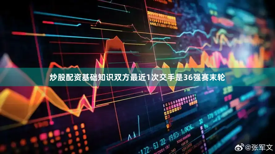 炒股配资基础知识双方最近1次交手是36强赛末轮