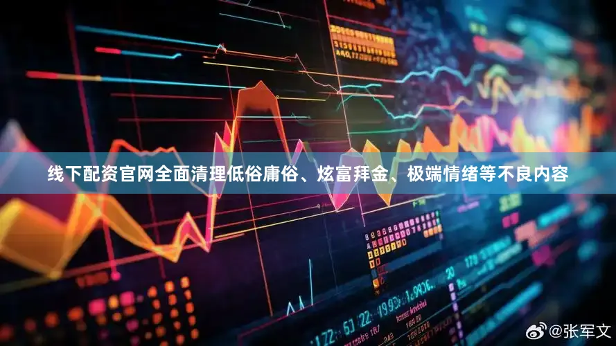 线下配资官网全面清理低俗庸俗、炫富拜金、极端情绪等不良内容