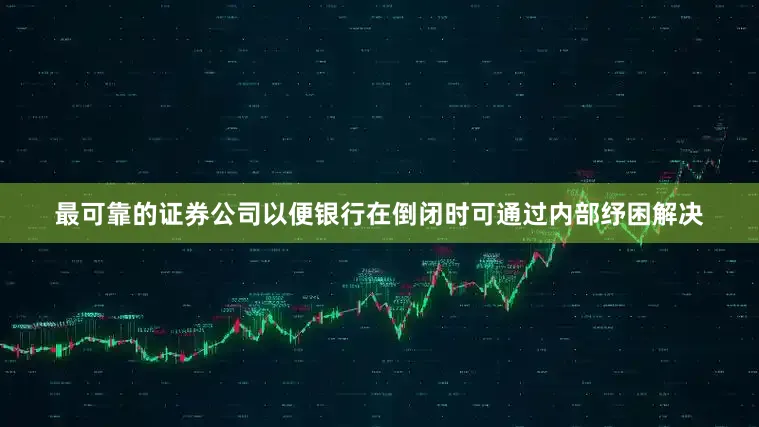 最可靠的证券公司以便银行在倒闭时可通过内部纾困解决
