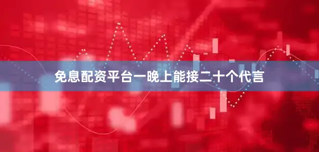 免息配资平台一晚上能接二十个代言