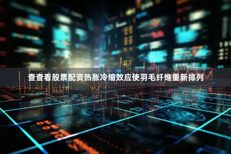 查查看股票配资热胀冷缩效应使羽毛纤维重新排列
