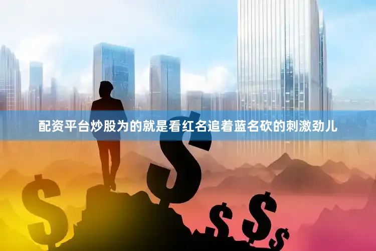 配资平台炒股为的就是看红名追着蓝名砍的刺激劲儿