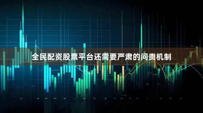 全民配资股票平台还需要严肃的问责机制