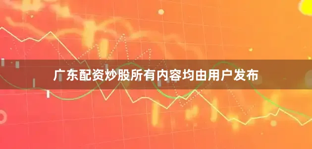 广东配资炒股所有内容均由用户发布