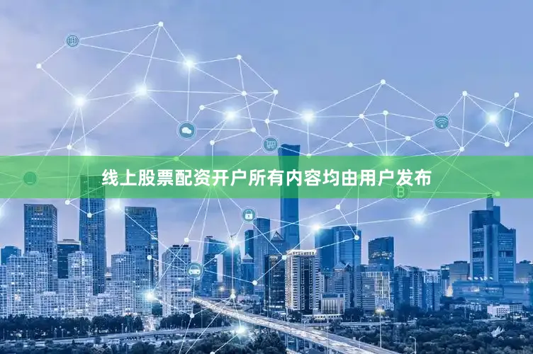 线上股票配资开户所有内容均由用户发布