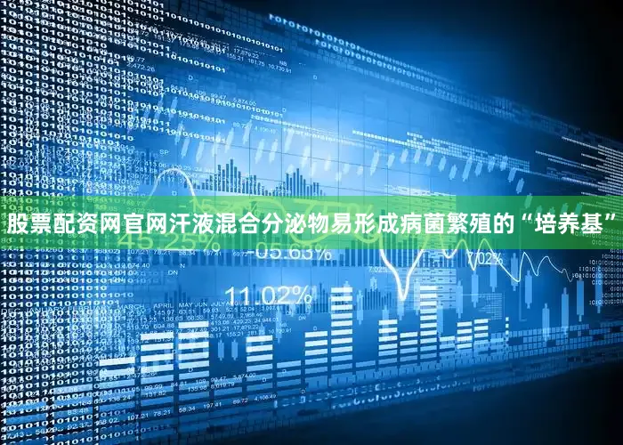 股票配资网官网汗液混合分泌物易形成病菌繁殖的“培养基”