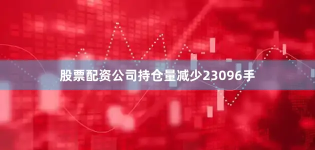 股票配资公司持仓量减少23096手
