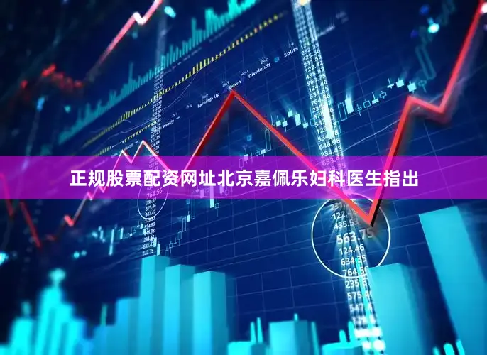 正规股票配资网址北京嘉佩乐妇科医生指出