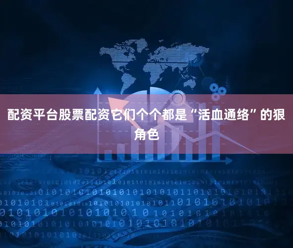 配资平台股票配资它们个个都是“活血通络”的狠角色