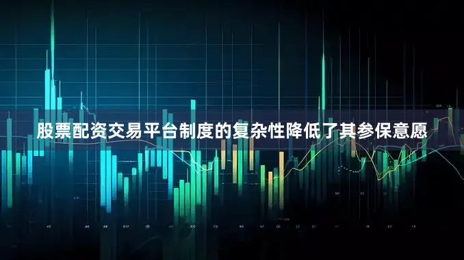 股票配资交易平台制度的复杂性降低了其参保意愿