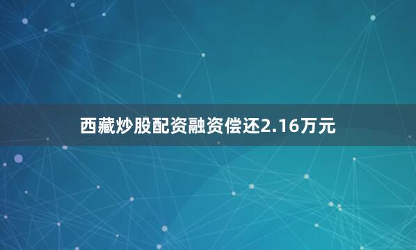 西藏炒股配资融资偿还2.16万元