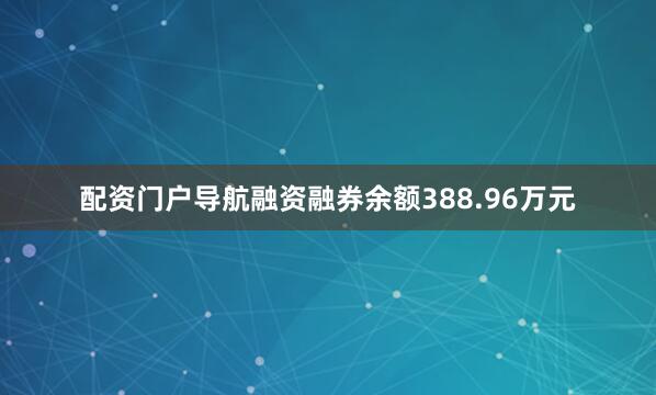 配资门户导航融资融券余额388.96万元