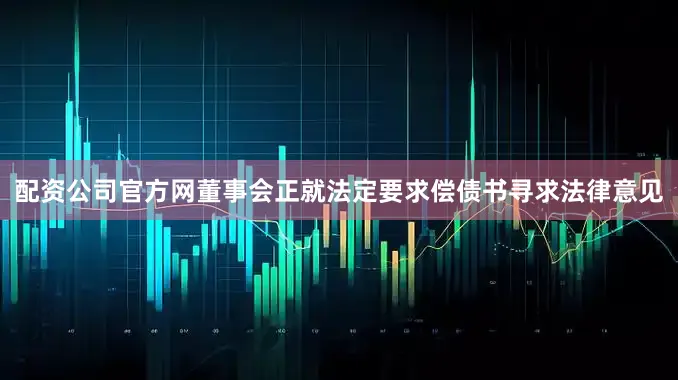 配资公司官方网董事会正就法定要求偿债书寻求法律意见