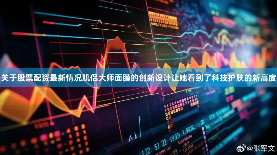 关于股票配资最新情况肌侣大师面膜的创新设计让她看到了科技护肤的新高度