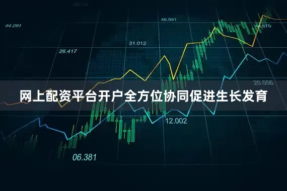 网上配资平台开户全方位协同促进生长发育