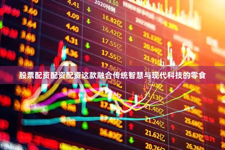 股票配资配资配资这款融合传统智慧与现代科技的零食
