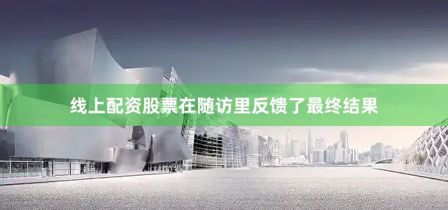 线上配资股票在随访里反馈了最终结果